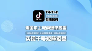 泰国本土电商爆单模型：TikTok引流软件实现千号矩阵运营