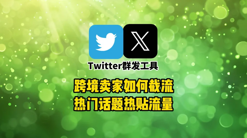 跨境卖家如何利用Twitter群发工具截流热门话题热贴流量