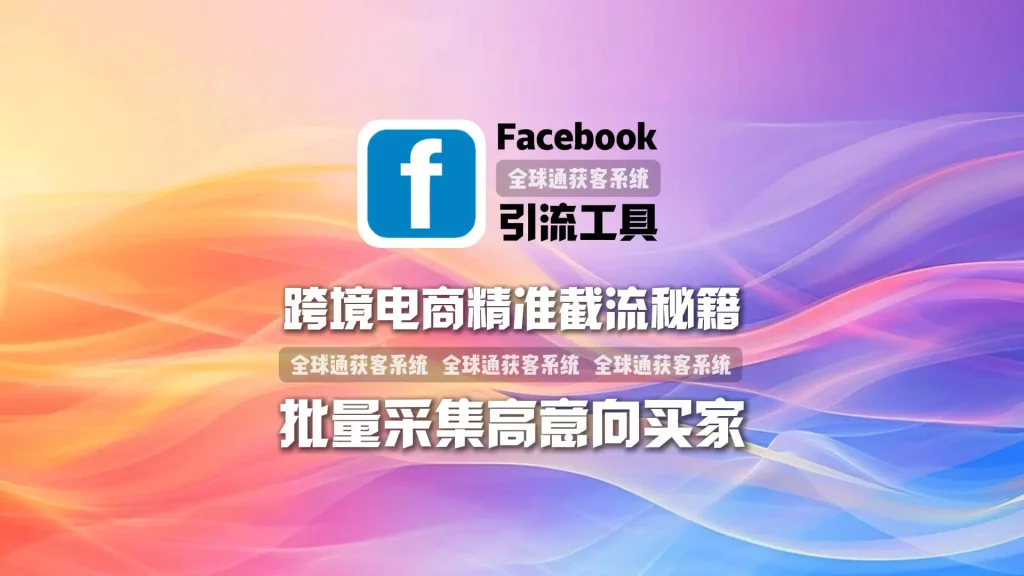 跨境电商精准截流秘籍：facebook引流工具如何批量采集高意向买家