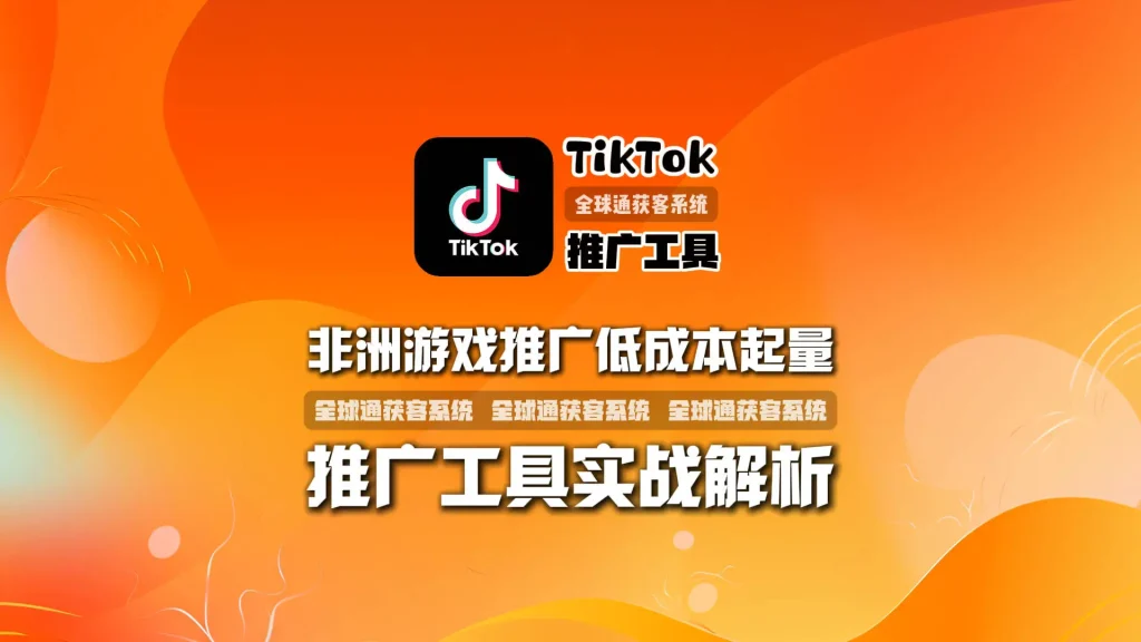 非洲游戏推广低成本起量方案：TikTok推广工具实战解析
