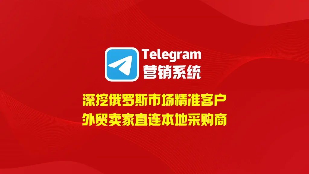 俄罗斯市场深度开发方案：Telegram营销系统打通本地精准客户通道