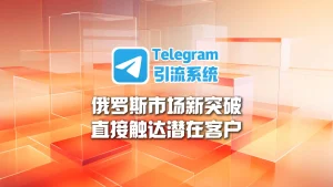 俄罗斯市场新突破：Telegram引流系统帮你直接触达潜在客户