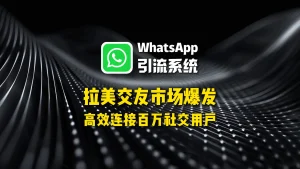 拉美交友市场爆发！用WhatsApp引流系统，高效连接百万社交用户