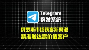 俄罗斯市场获客新渠道：Telegram群发系统精准触达高价值客户