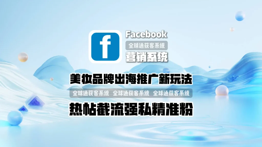 美妆品牌出海推广新玩法：facebook营销系统热帖截流强私精准粉