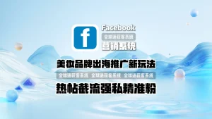 美妆品牌出海推广新玩法：facebook营销系统热帖截流强私精准粉