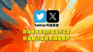 Twitter引流系统：跨境电商卖家挖掘海外买家，批量触达高意向精准客户
