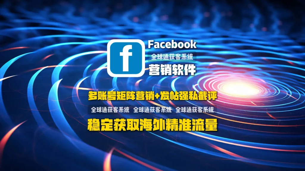 Facebook营销软件：多账号矩阵营销+发帖强私截评，稳定获取海外精准流量