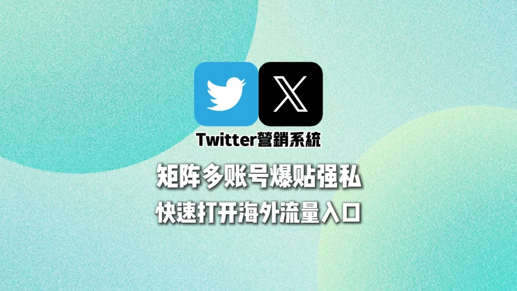 Twitter营销系统：矩阵多账号爆贴强私，快速打开海外流量入口