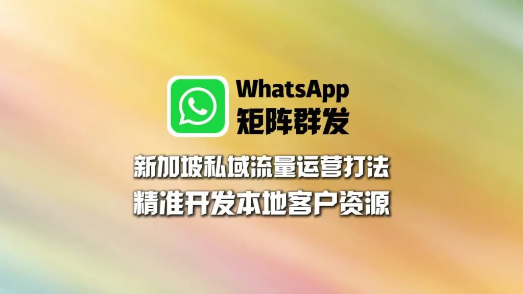 新加坡私域流量运营打法：WhatsApp矩阵群发精准开发本地客户资源