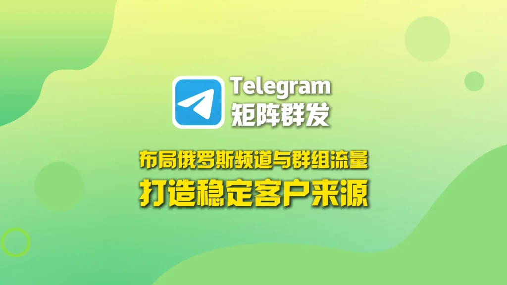 Telegram矩阵群发：布局俄罗斯频道与群组流量池，打造稳定客户来源