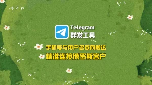 Telegram群发工具：手机号与用户名双向触达，精准连接俄罗斯客户