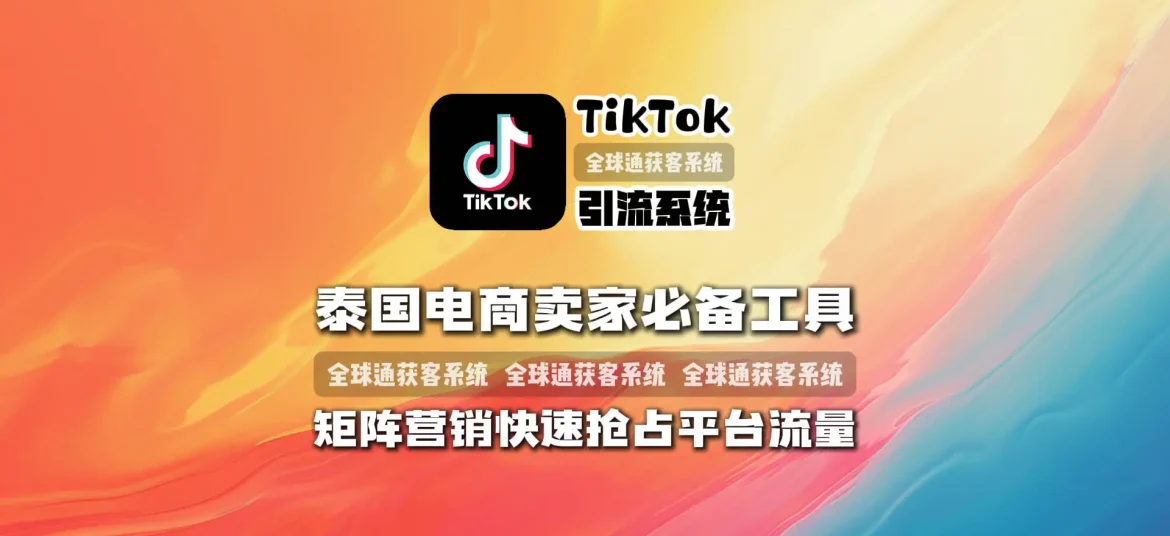 TikTok引流系统：泰国电商卖家必备工具，矩阵营销快速抢占平台流量