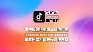TikTok推广软件：中东服装行业如何精准引流？矩阵账号批量曝光解决方案