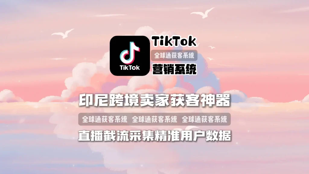 TikTok营销系统：印尼跨境卖家获客神器，直播截流采集精准用户数据