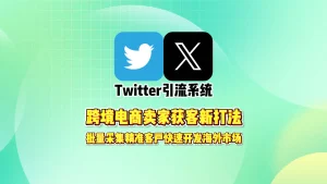 Twitter引流系统：跨境电商卖家获客新打法，批量采集精准客户快速开发海外市场