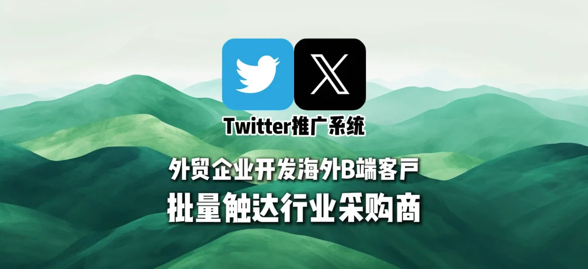 Twitter推广系统：外贸企业开发海外B端客户，批量触达行业采购商