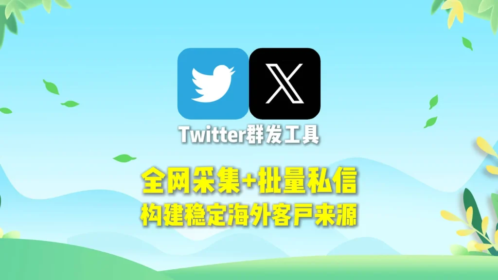 Twitter群发工具：全网采集+批量私信，构建稳定海外客户来源