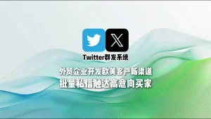 Twitter群发系统：外贸企业开发欧美客户新渠道，批量私信触达高意向买家
