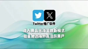 Twitter群发软件：成人用品出海营销新模式，批量触达海外高活跃用户