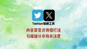 Twitter营销工具：内容裂变式传播打法，引爆细分市场关注度