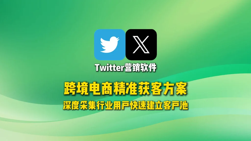 Twitter营销软件：跨境电商精准获客方案，深度采集行业用户快速建立客户池