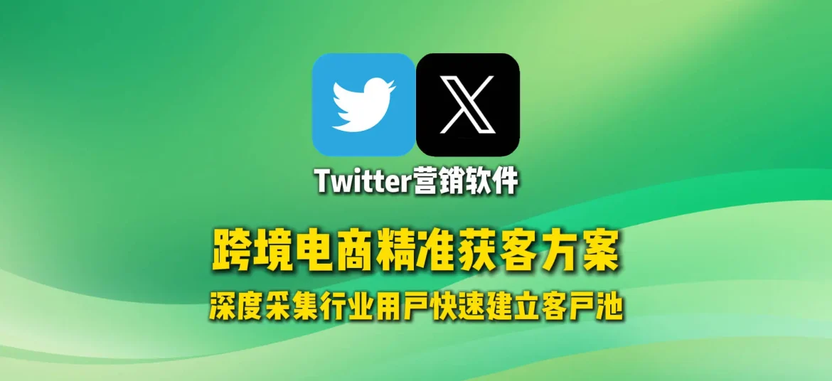 Twitter营销软件：跨境电商精准获客方案，深度采集行业用户快速建立客户池