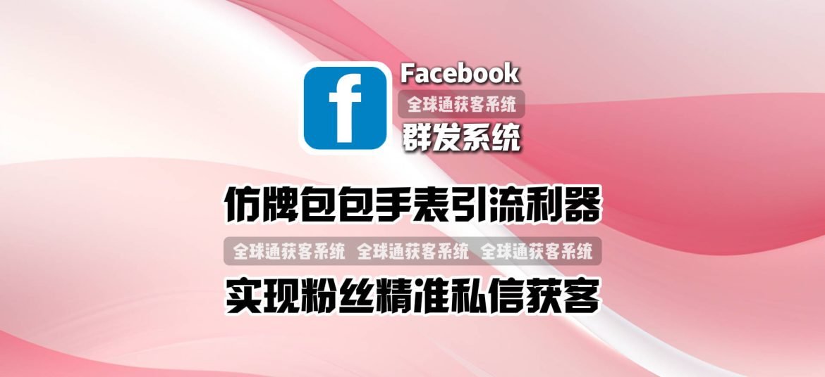 仿牌包包手表引流利器：facebook群发系统实现粉丝精准私信获客