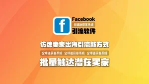 仿牌卖家出海引流新方式：利用facebook引流软件批量触达潜在买家