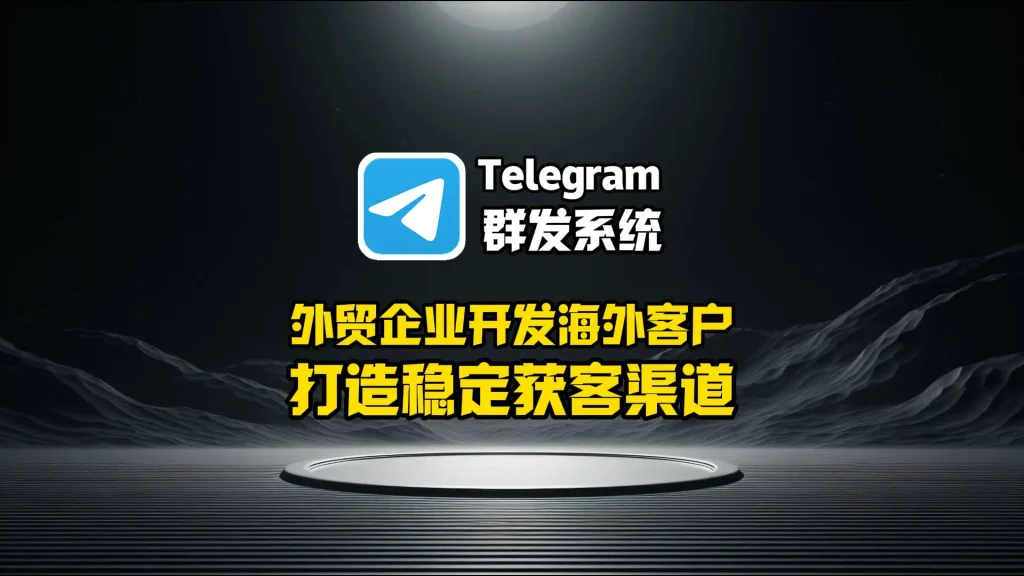 外贸企业开发海外客户新思路：Telegram群发系统打造稳定获客渠道