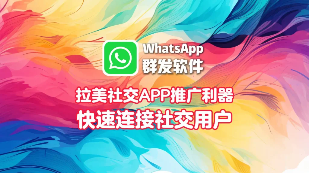 拉美社交APP推广利器：WhatsApp群发软件快速连接社交用户
