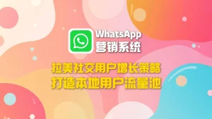 拉美社交用户增长策略：WhatsApp营销系统打造本地用户流量池