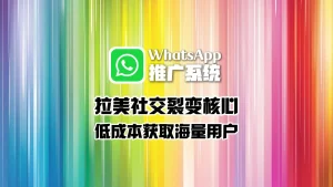 拉美社交裂变核心：WhatsApp推广系统如何帮你低成本获取海量用户