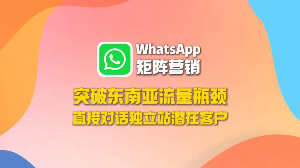 突破东南亚流量瓶颈：WhatsApp矩阵营销直接对话独立站潜在客户