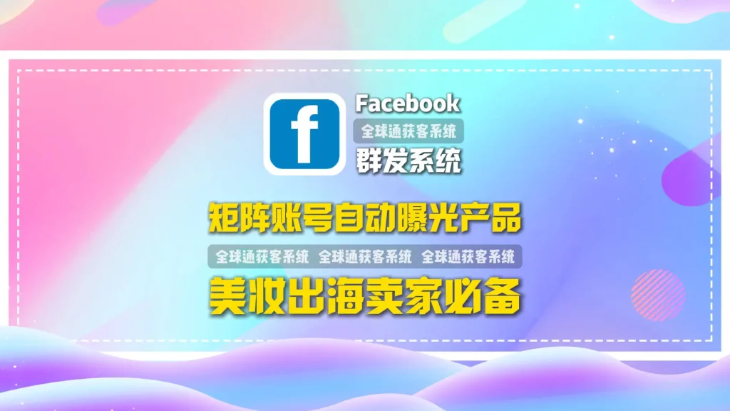 美妆出海卖家必备的facebook群发系统：矩阵账号自动曝光产品