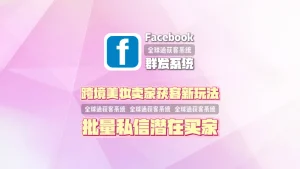 跨境美妆卖家获客新玩法：facebook群发系统批量私信潜在买家