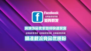 跨境饰品卖家如何快速获客？facebook矩阵群发精准截流竞品优质粉