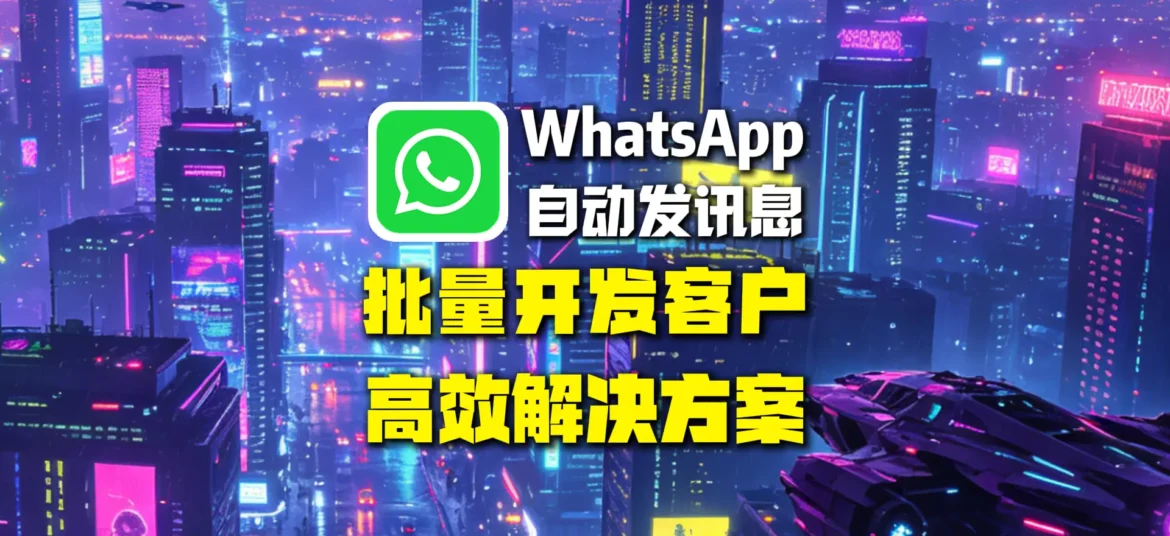 WhatsApp自动发讯息怎么做?批量开发客户的高效解决方案