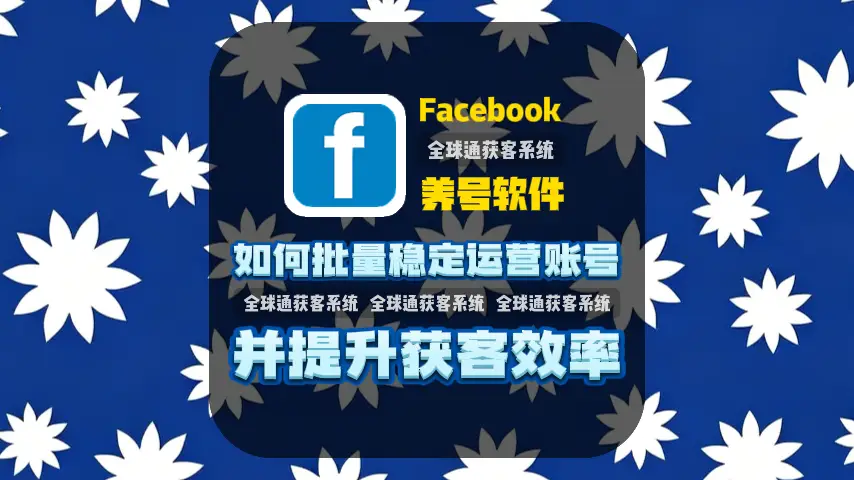 Facebook养号软件：如何批量稳定运营账号并提升获客效率