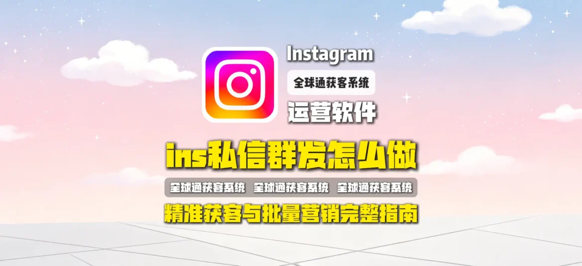 Ins私信群发怎么做？Instagram精准获客与批量营销完整指南