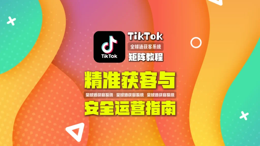 TikTok矩阵教程 精准获客与安全运营指南
