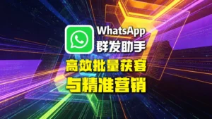 WhatsApp群发助手：高效批量获客与精准营销