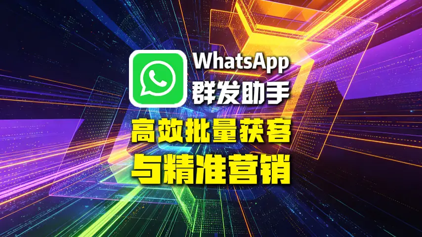 WhatsApp群发助手：高效批量获客与精准营销