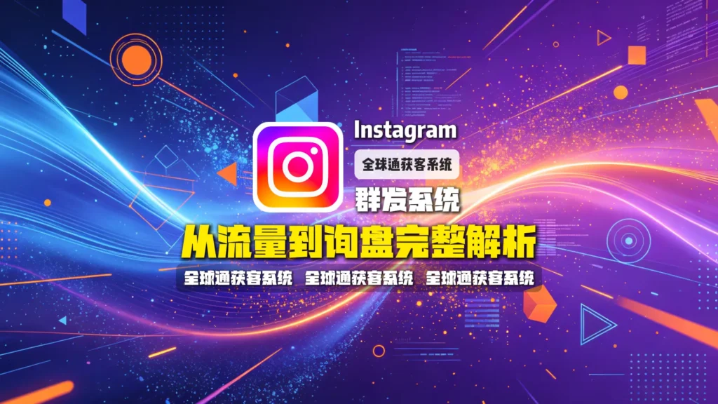 Instagram群发系统怎么做海外营销？从流量到询盘完整解析