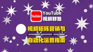 油管视频群发软件：YouTube矩阵营销与自动化运营指南
