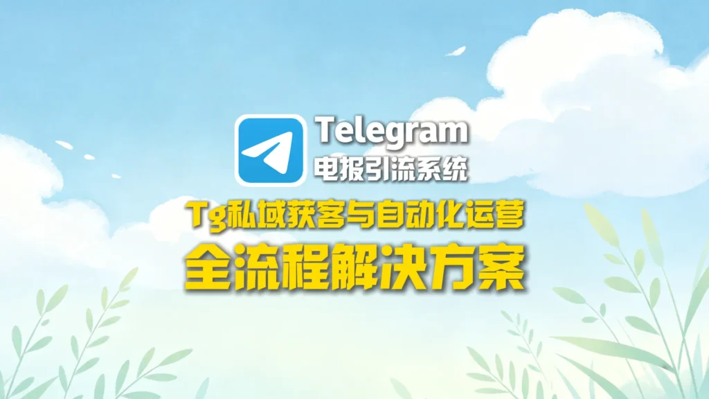 电报引流系统：Telegram私域获客与自动化运营全流程解决方案