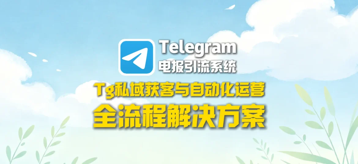 电报引流系统：Telegram私域获客与自动化运营全流程解决方案