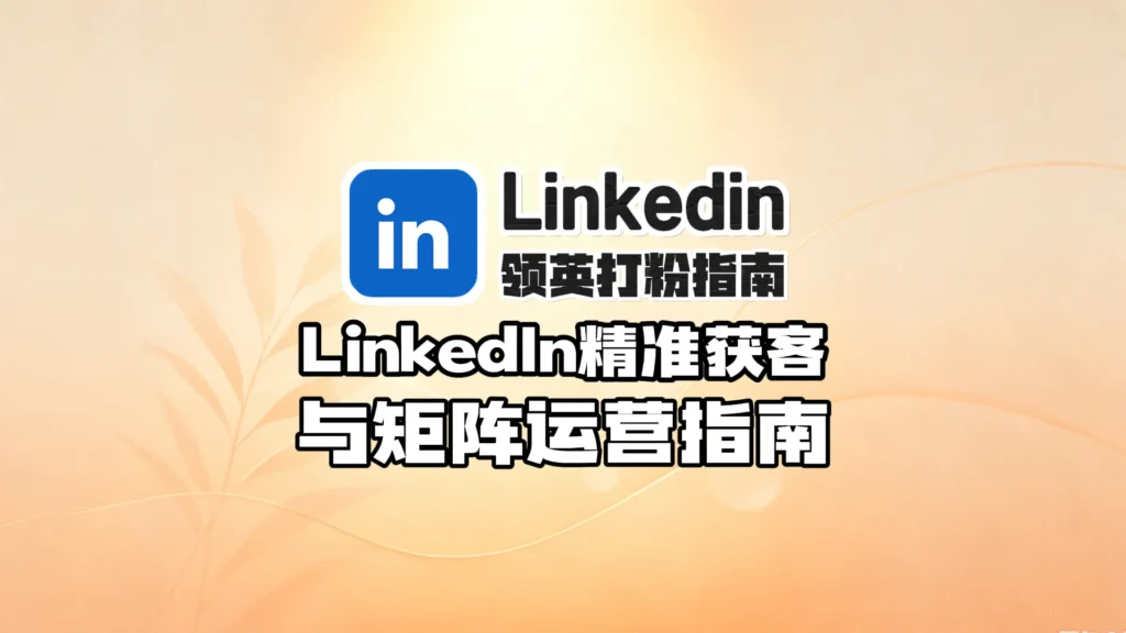 2026领英号打粉指南,LinkedIn精准获客与矩阵运营