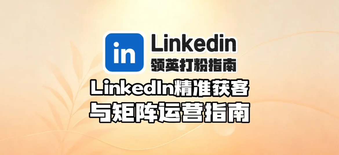 2026领英号打粉指南,LinkedIn精准获客与矩阵运营