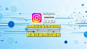 Ins粉丝采集引流全攻略：精准获取目标客户，实现高效增长